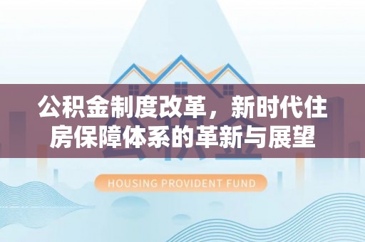高邑公积金制度改革，新时代住房保障体系的革新与展望