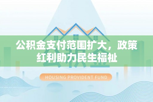 高邑公积金支付范围扩大，政策红利助力民生福祉