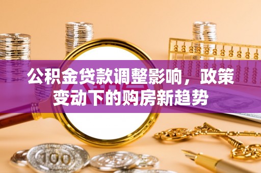 高邑公积金贷款调整影响，政策变动下的购房新趋势