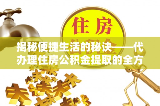 高邑揭秘便捷生活的秘诀——代办理住房公积金提取的全方位指南