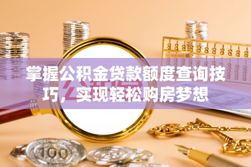 高邑掌握公积金贷款额度查询技巧，实现轻松购房梦想