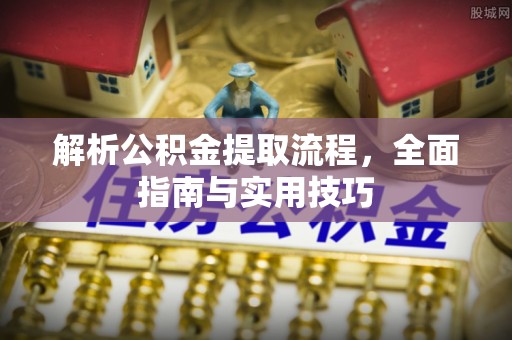 高邑解析公积金提取流程，全面指南与实用技巧