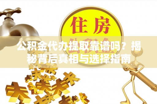 高邑公积金代办提取靠谱吗？揭秘背后真相与选择指南