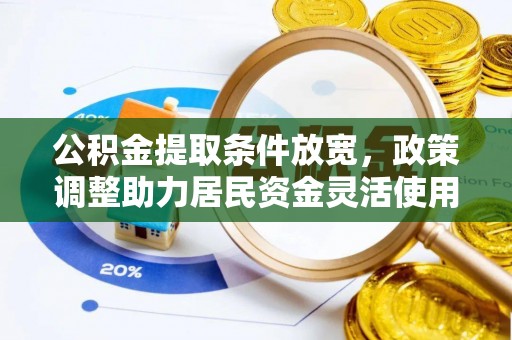 高邑公积金提取条件放宽，政策调整助力居民资金灵活使用