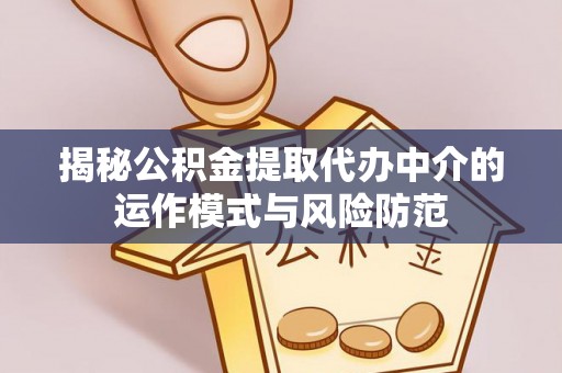 高邑揭秘公积金提取代办中介的运作模式与风险防范