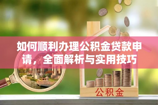 高邑如何顺利办理公积金贷款申请，全面解析与实用技巧