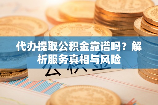 高邑代办提取公积金靠谱吗？解析服务真相与风险