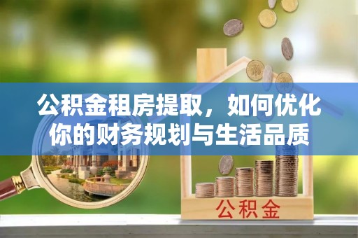 高邑公积金租房提取，如何优化你的财务规划与生活品质