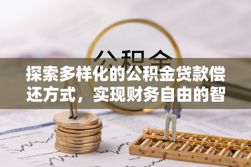 高邑探索多样化的公积金贷款偿还方式，实现财务自由的智慧选择