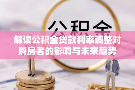 高邑解读公积金贷款利率调整对购房者的影响与未来趋势