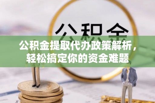 高邑公积金提取代办政策解析，轻松搞定你的资金难题