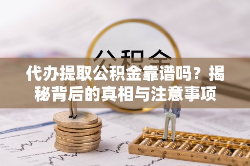 高邑代办提取公积金靠谱吗？揭秘背后的真相与注意事项