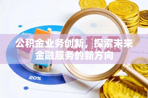 高邑公积金业务创新，探索未来金融服务的新方向