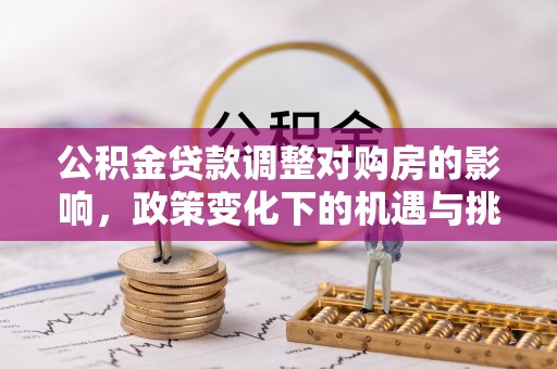 高邑公积金贷款调整对购房的影响，政策变化下的机遇与挑战