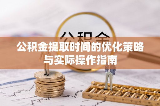 高邑公积金提取时间的优化策略与实际操作指南