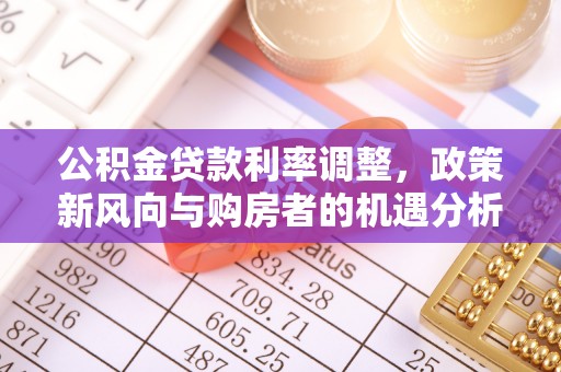高邑公积金贷款利率调整，政策新风向与购房者的机遇分析