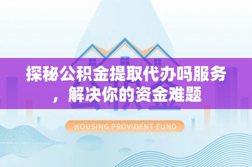 高邑探秘公积金提取代办吗服务，解决你的资金难题