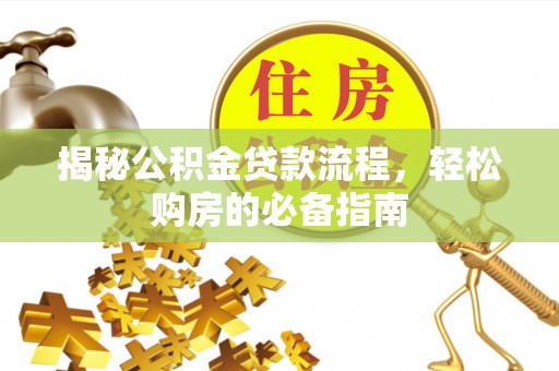 高邑揭秘公积金贷款流程，轻松购房的必备指南