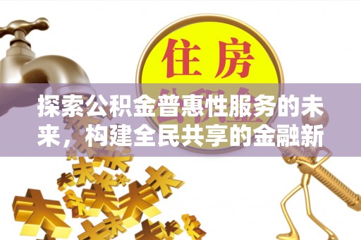 高邑探索公积金普惠性服务的未来，构建全民共享的金融新生态