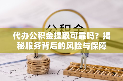 高邑代办公积金提取可靠吗？揭秘服务背后的风险与保障