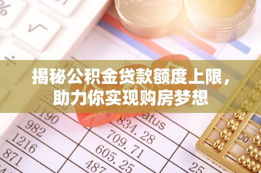 高邑揭秘公积金贷款额度上限，助力你实现购房梦想