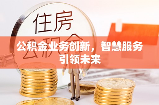 高邑公积金业务创新，智慧服务引领未来