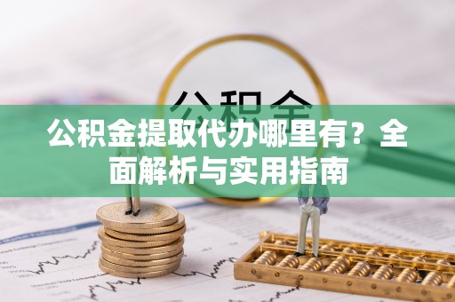 高邑公积金提取代办哪里有？全面解析与实用指南