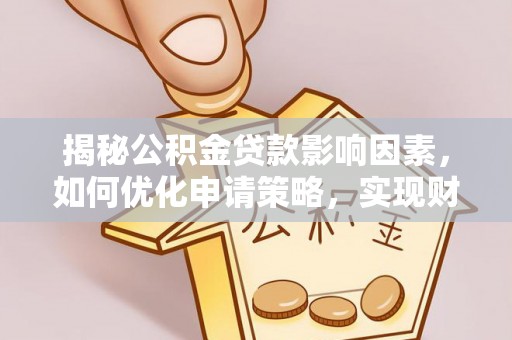 高邑揭秘公积金贷款影响因素，如何优化申请策略，实现财务自由？
