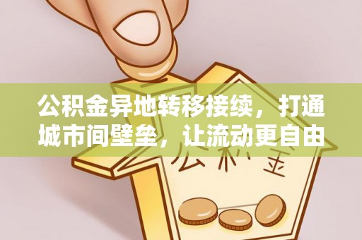高邑公积金异地转移接续，打通城市间壁垒，让流动更自由