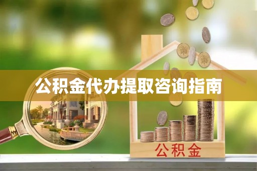 高邑公积金代办提取咨询指南