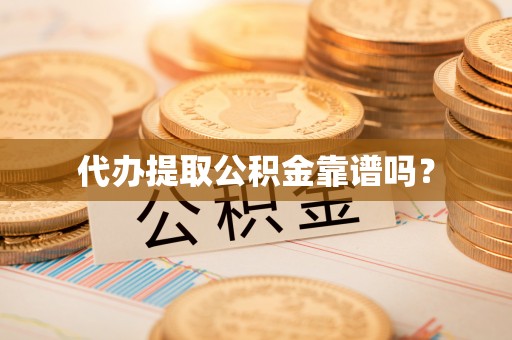 高邑代办提取公积金靠谱吗？