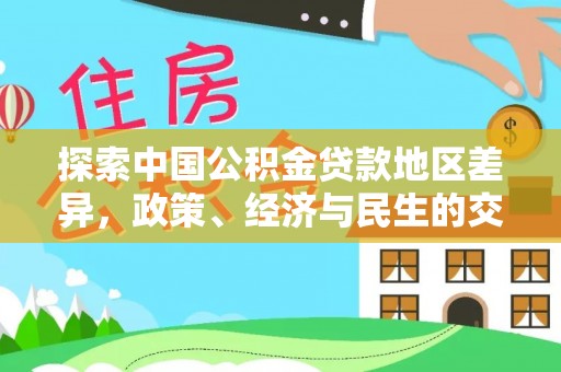 高邑探索中国公积金贷款地区差异，政策、经济与民生的交织影响