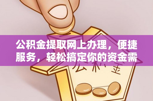 高邑公积金提取网上办理，便捷服务，轻松搞定你的资金需求