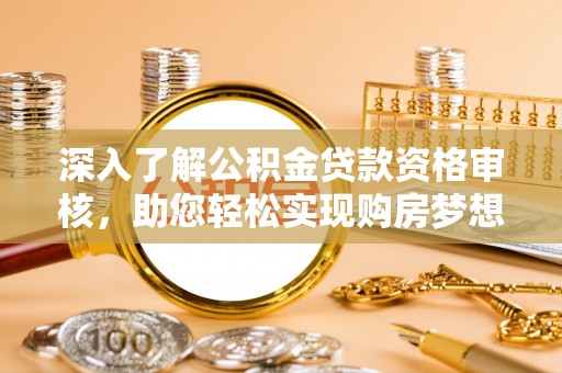高邑深入了解公积金贷款资格审核，助您轻松实现购房梦想