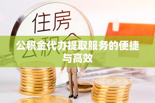 高邑公积金代办提取服务的便捷与高效