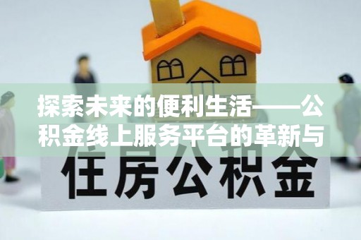 高邑探索未来的便利生活——公积金线上服务平台的革新与影响