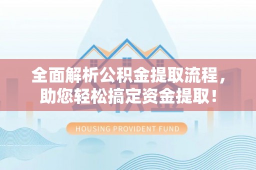 高邑全面解析公积金提取流程，助您轻松搞定资金提取！