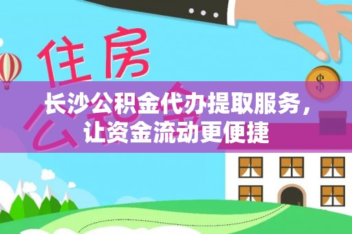 高邑长沙公积金代办提取服务，让资金流动更便捷