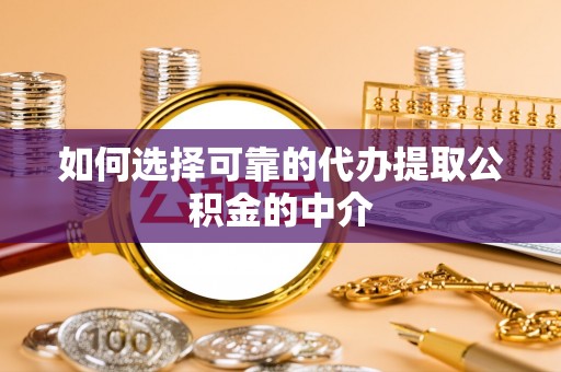 高邑如何选择可靠的代办提取公积金的中介
