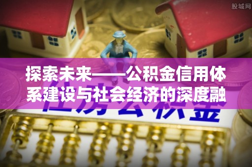 高邑探索未来——公积金信用体系建设与社会经济的深度融合
