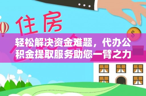 高邑轻松解决资金难题，代办公积金提取服务助您一臂之力