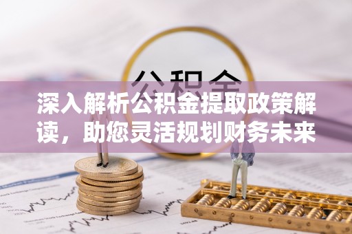 高邑深入解析公积金提取政策解读，助您灵活规划财务未来