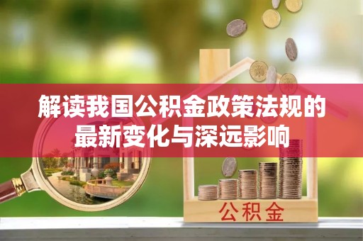 高邑解读我国公积金政策法规的最新变化与深远影响