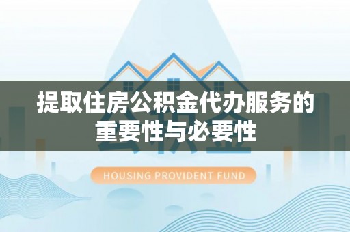 高邑提取住房公积金代办服务的重要性与必要性