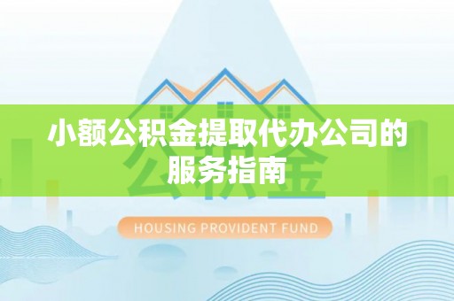 高邑小额公积金提取代办公司的服务指南