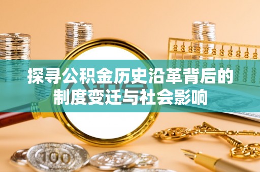 高邑探寻公积金历史沿革背后的制度变迁与社会影响
