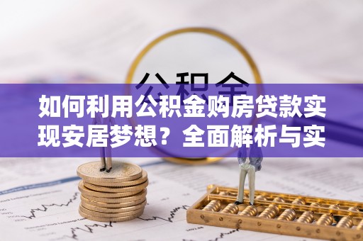 高邑如何利用公积金购房贷款实现安居梦想？全面解析与实用建议