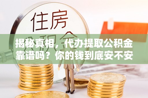 高邑揭秘真相，代办提取公积金靠谱吗？你的钱到底安不安全