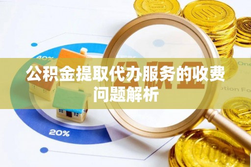 高邑公积金提取代办服务的收费问题解析