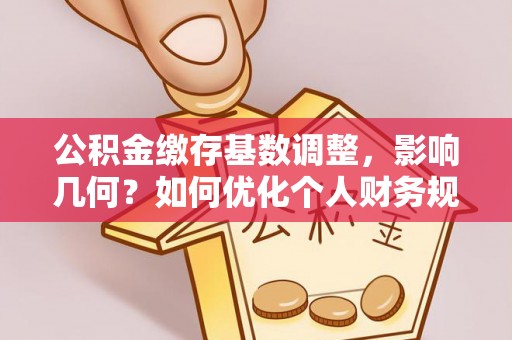 高邑公积金缴存基数调整，影响几何？如何优化个人财务规划